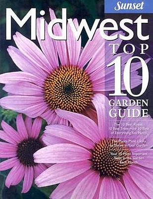 Image for Midwest Top 10 Garden Guide: The 10 Best Roses, 10 Best Trees--the 10 Best of Everything You Need - The Plants Most Likely to Thrive in Your Garden - ... Most Important Tasks in the Garden Each Month
