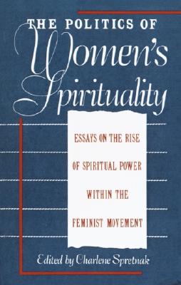 Politics of Women's Spirituality: Essays by Founding Mothers of the Movement