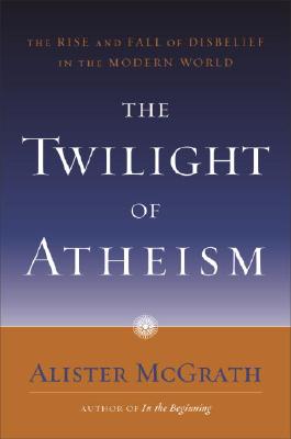 The Twilight of Atheism: The Rise and Fall of Disbelief in the Modern World