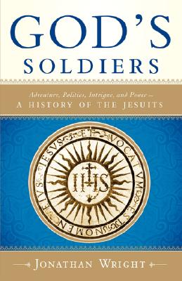 God's Soldiers: Adventure, Politics, Intrigue, and Power--A History of the Jesuits