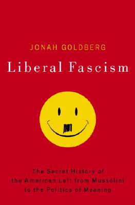 Liberal Fascism: The Secret History of the American Left, From Mussolini to the Politics of Meaning
