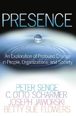 Presence: An Exploration of Profound Change in People, Organizations, and Society