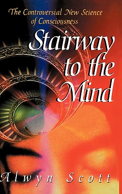 Stairway to the Mind: The Controversial New Science of Consciousness