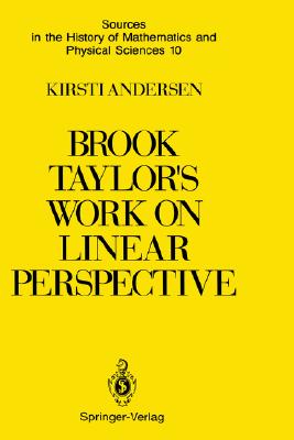 Brook Taylors Work on Linear Perspective: A Study of Taylors Role in the History of Perspective Geometry. Including Facsimiles of Taylors Two Books . of Mathematics and Physical Sciences, 10)