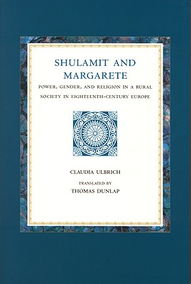 Shulamit and Margarete: Power, Gender, and Religion in a Rural Society in Eighteenth-Century Europe (Studies in Central European Histories) Ulbrich, Claudia and Dunlap, William V
