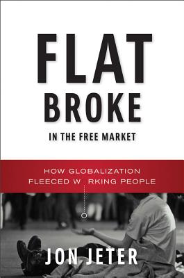 Flat Broke in the Free Market: How Globalization Fleeced Working People