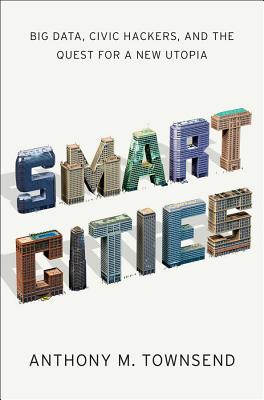 Smart Cities: Big Data, Civic Hackers, and the Quest for a New Utopia Image for Smart Cities: Big Data, Civic Hackers, and the Quest for a New Utopia