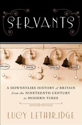 Servants: A Downstairs History of Britain from the Nineteenth Century to Modern Times