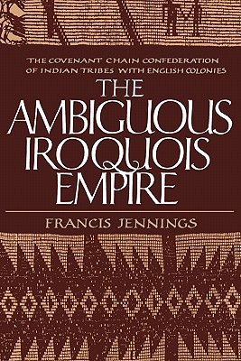 Ambiguous Iroquois Empire: The Covenant Chain Confederation of Indian Tribes with English Colonies