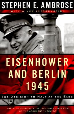 Eisenhower and Berlin, 1945; Eisenhower and Berlin, 1945 The Decision to Halt At the Elbe