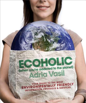 Ecoholic: Your Guide to the Most Environmentally Friendly Information, Products, and Services Image for Ecoholic: Your Guide to the Most Environmentally Friendly Information, Products, and Services