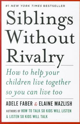 Siblings Without Rivalry: How to Help Your Children Live Together So You Can Live Too