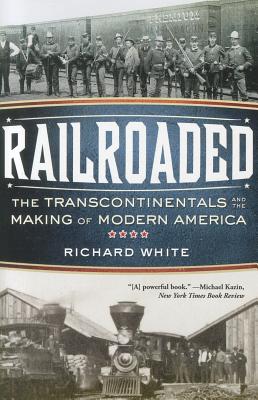 Railroaded: The Transcontinentals and the Making of Modern America