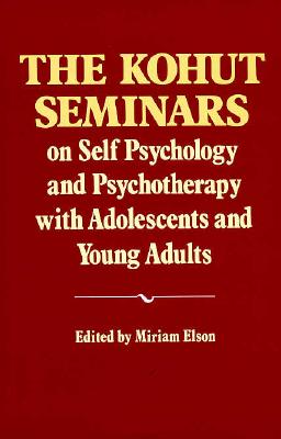 The Kohut Seminars: On Self Psychology and Psychotherapy With Adolescents and Young Adults