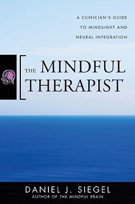 MINDFUL THERAPIST, THE A CLINICIAN'S GUIDE TO MINDSIGHT AND NEURAL INTEGRATION
