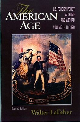 The American Age United States Foreign Policy at Home and Abroad. Second Edition, Volume I - to 1920
