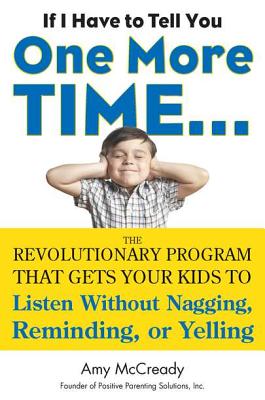 If I Have to Tell You One More Time.: The Revolutionary Program That Gets Your Kids to Listen Without Nagging, Reminding, or Yelling