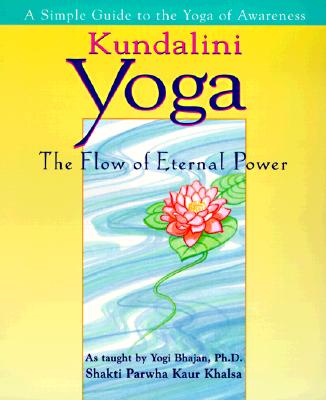 Kundalini Yoga: The Flow of Eternal Power: A Simple Guide to the Yoga of Awareness as taught by Yogi Bhajan, Ph.D.
