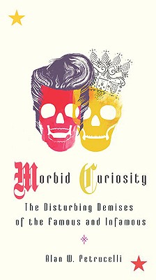 MORBID CURIOSITY: THE DISTURBING DEMISES OF THE FAMOUS AND INFAMOUS