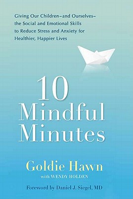 10 Mindful Minutes: Giving Our Children--and Ourselves--the Social and Emotional Skills to Reduce St ress and Anxiety for Healthier, Happy Lives