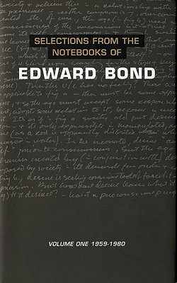 Selections from the Notebooks Of Edward Bond: Volume One 1959-1980 (Diaries, Letters and Essays) (Volume 1)