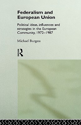 Federalism and European Union: Political Ideas, Influences, and Strategies in the European Community 1972-1986
