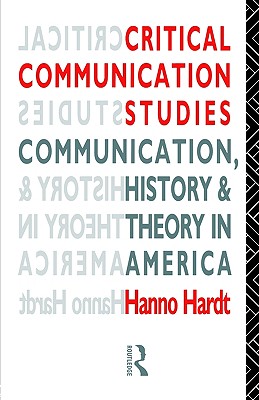 Critical Communication Studies: Essays on Communication, History and Theory in America (Communication and Society)