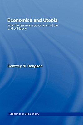 Economics and Utopia: Why the Learning Economy is Not the End of History (Economics as Social Theory)