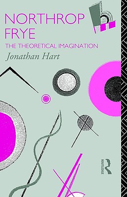 Northrop Frye: The Theoretical Imagination (Critics of the Twentieth Century)