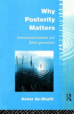 Why Posterity Matters: Environmental Policies and Future Generations (Environmental Philosophies)
