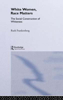 White Women, Race Matters: The Social Construction of Whiteness (Gender, Racism, Ethnicity)