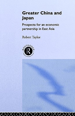 Greater China and Japan: Prospects for an Economic Partnership in East Asia (The University of Sheffield/Routledge Japanese Studies Series)
