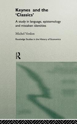 Keynes and the 'Classics': A Study in Language, Epistemology and Mistaken Identities (Routledge Studies in the History of Economics)