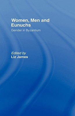 WOMEN, MEN AND EUNUCHS Gender in Byzantium