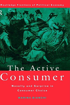 The Active Consumer: Novelty and Surprise in Consumer Choice (Routledge Frontiers of Political Economy)