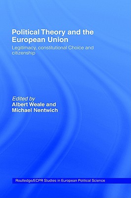 Political Theory and the European Union: Legitimacy, Constitutional Choice and Citizenship (Routledge/ECPR Studies in European Political Science)