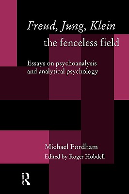 Freud, Jung, Klein - The Fenceless Field: Essays on Psychoanalysis and Analytical Psychology