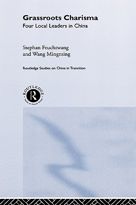 Grassroots Charisma: Four Local Leaders in China (Routledge Studies on China in Transition)