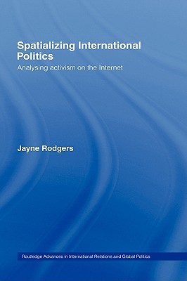 Spatializing International Politics: Analysing Activism on the Internet (Routledge Advances in International Relations and Global Politics)