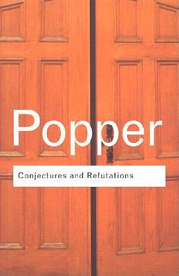 Conjectures and Refutations: The Growth of Scientific Knowledge (Routledge Classics)