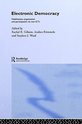 Electronic Democracy: Mobilisation, (Mobilization) Organization and Participation Via New ICTs (Routledge/Ecpr Studies in European Political Science, No. 33)