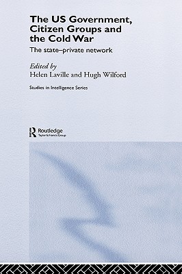 The US Government, Citizen Groups and the Cold War: The State-Private Network (Studies in Intelligence)