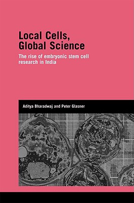 Local Cells, Global Science: The Rise of Embryonic Stem Cell Research in India (Genetics and Society)