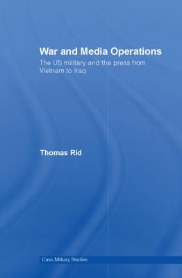 War and Media Operations: The US Military and the Press from Vietnam to Iraq
