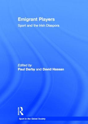 Emigrant Players: Sport and the Irish Diaspora (Sport in the Global Society)