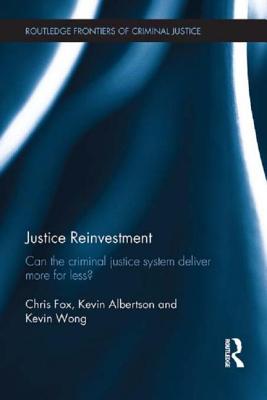 Justice Reinvestment: Can the Criminal Justice System Deliver More for Less (Routledge Frontiers of Criminal Justice)