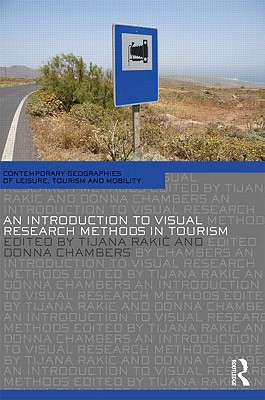 An Introduction to Visual Research Methods in Tourism (Contemporary Geographies of Leisure, Tourism and Mobility)