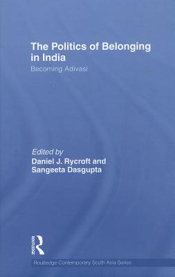 The Politics of Belonging in India: Becoming Adivasi (Routledge Contemporary South Asia Series)