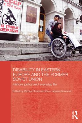 Disability in Eastern Europe and the Former Soviet Union: History, policy and everyday life (BASEES/Routledge Series on Russian and East European Studies)