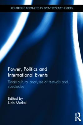 Power, Politics and International Events.: Socio-cultural Analyses of Festivals and Spectacles (Routledge Advances in Event Research Series)